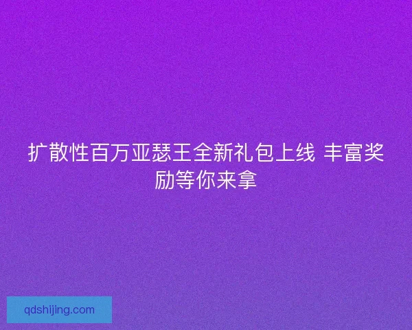 扩散性百万亚瑟王全新礼包上线 丰富奖励等你来拿