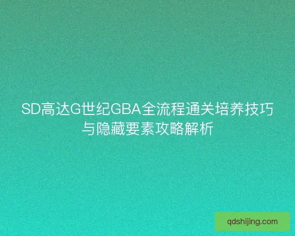 SD高达G世纪GBA全流程通关培养技巧与隐藏要素攻略解析