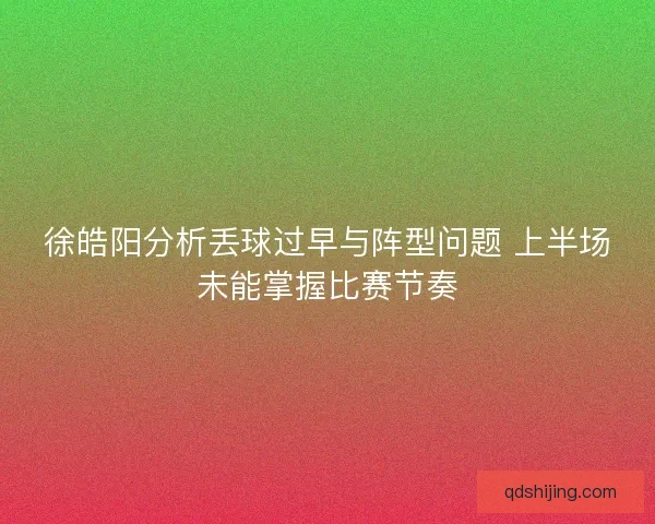 徐皓阳分析丢球过早与阵型问题 上半场未能掌握比赛节奏